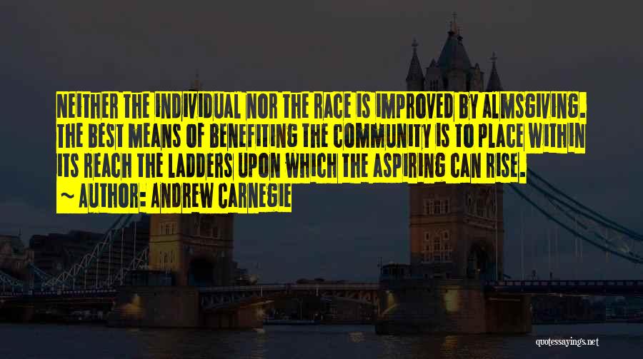 Andrew Carnegie Quotes: Neither The Individual Nor The Race Is Improved By Almsgiving. The Best Means Of Benefiting The Community Is To Place