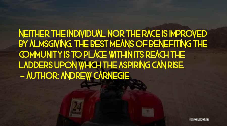 Andrew Carnegie Quotes: Neither The Individual Nor The Race Is Improved By Almsgiving. The Best Means Of Benefiting The Community Is To Place