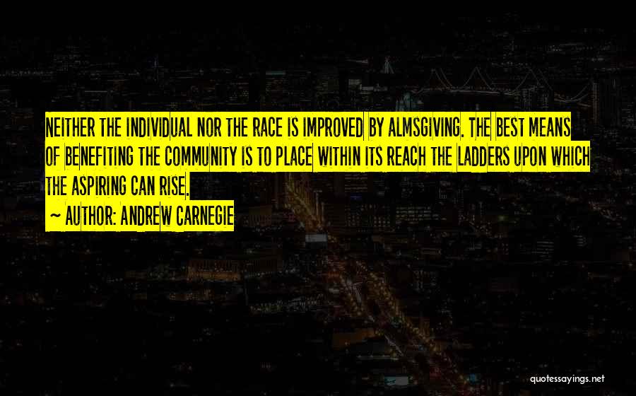 Andrew Carnegie Quotes: Neither The Individual Nor The Race Is Improved By Almsgiving. The Best Means Of Benefiting The Community Is To Place