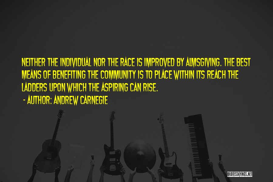 Andrew Carnegie Quotes: Neither The Individual Nor The Race Is Improved By Almsgiving. The Best Means Of Benefiting The Community Is To Place