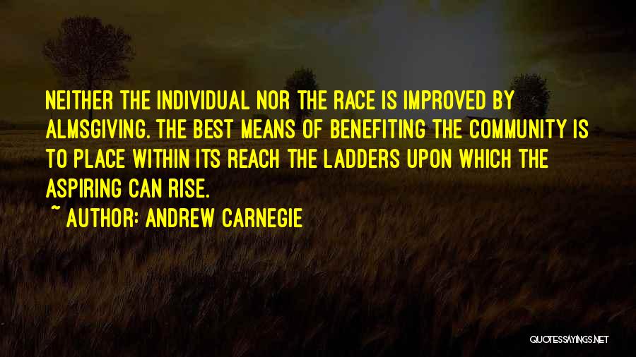 Andrew Carnegie Quotes: Neither The Individual Nor The Race Is Improved By Almsgiving. The Best Means Of Benefiting The Community Is To Place