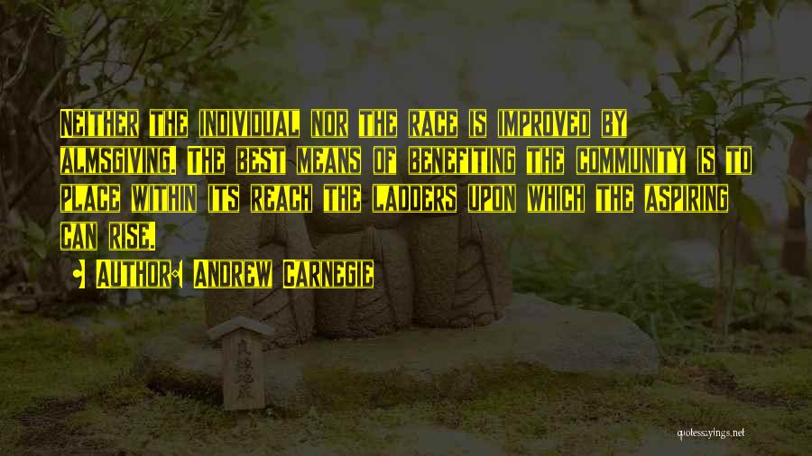 Andrew Carnegie Quotes: Neither The Individual Nor The Race Is Improved By Almsgiving. The Best Means Of Benefiting The Community Is To Place