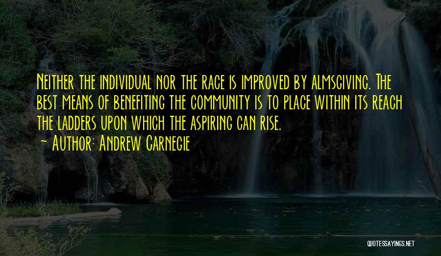 Andrew Carnegie Quotes: Neither The Individual Nor The Race Is Improved By Almsgiving. The Best Means Of Benefiting The Community Is To Place