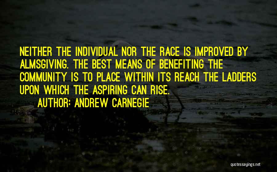 Andrew Carnegie Quotes: Neither The Individual Nor The Race Is Improved By Almsgiving. The Best Means Of Benefiting The Community Is To Place