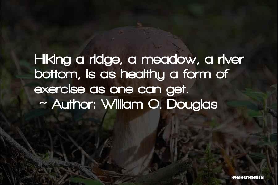 William O. Douglas Quotes: Hiking A Ridge, A Meadow, A River Bottom, Is As Healthy A Form Of Exercise As One Can Get.