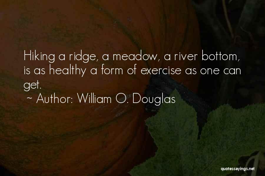 William O. Douglas Quotes: Hiking A Ridge, A Meadow, A River Bottom, Is As Healthy A Form Of Exercise As One Can Get.