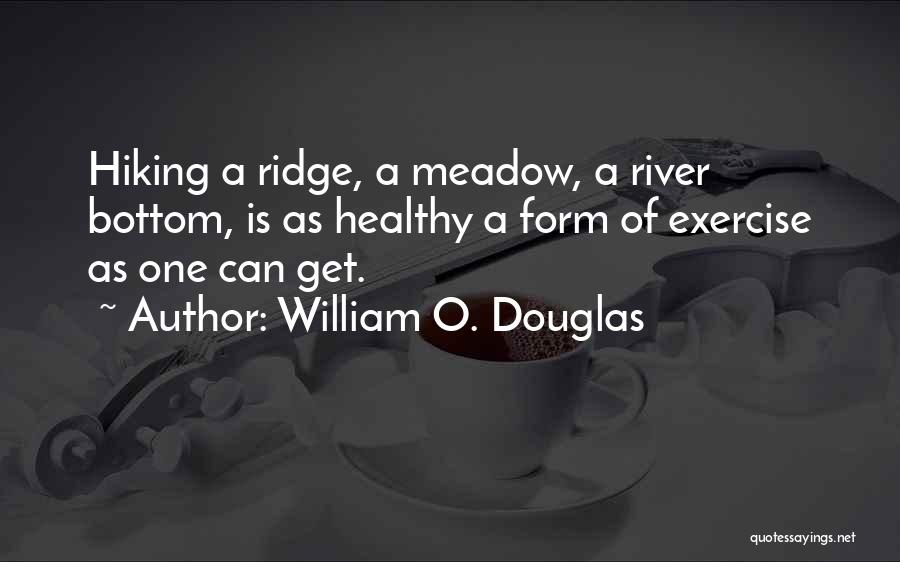 William O. Douglas Quotes: Hiking A Ridge, A Meadow, A River Bottom, Is As Healthy A Form Of Exercise As One Can Get.