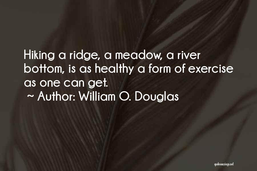 William O. Douglas Quotes: Hiking A Ridge, A Meadow, A River Bottom, Is As Healthy A Form Of Exercise As One Can Get.
