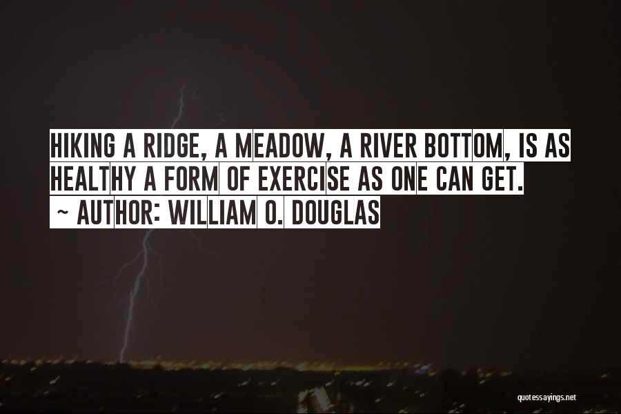 William O. Douglas Quotes: Hiking A Ridge, A Meadow, A River Bottom, Is As Healthy A Form Of Exercise As One Can Get.
