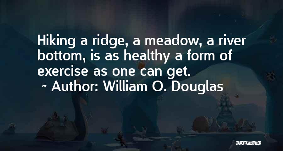 William O. Douglas Quotes: Hiking A Ridge, A Meadow, A River Bottom, Is As Healthy A Form Of Exercise As One Can Get.