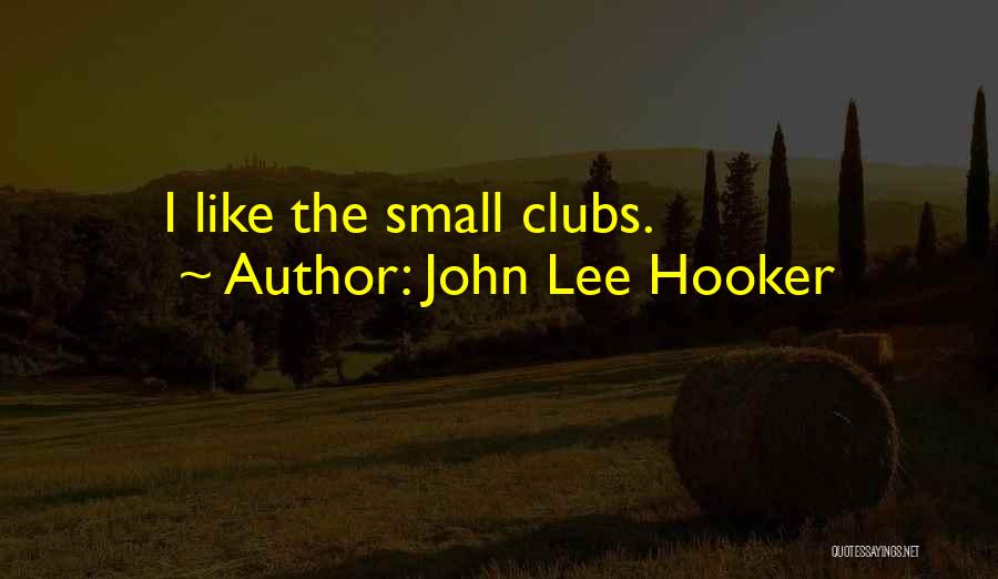 John Lee Hooker Quotes: I Like The Small Clubs.