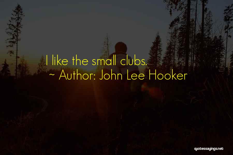 John Lee Hooker Quotes: I Like The Small Clubs.