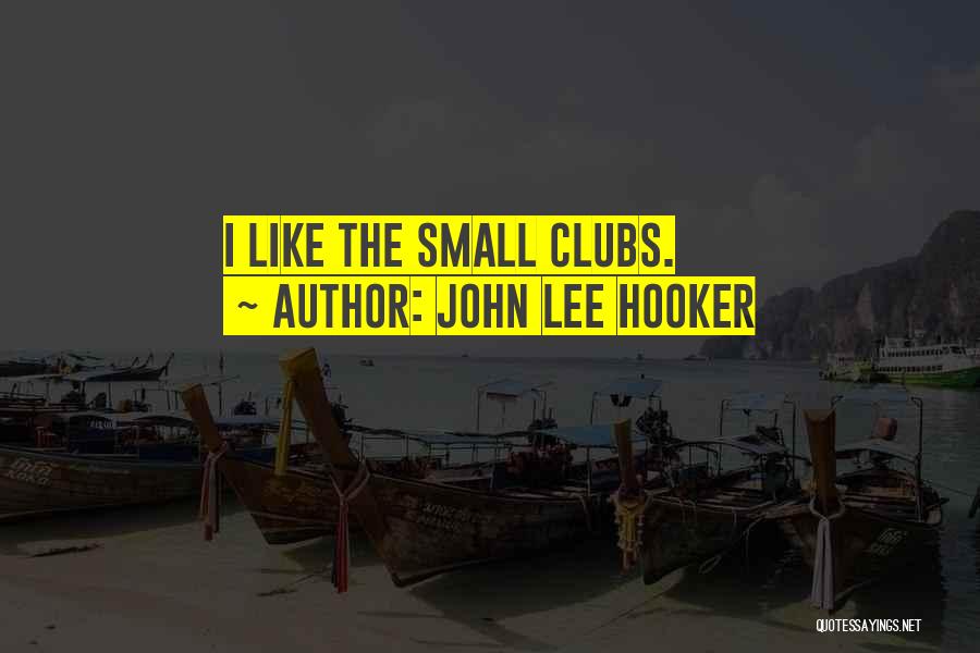 John Lee Hooker Quotes: I Like The Small Clubs.