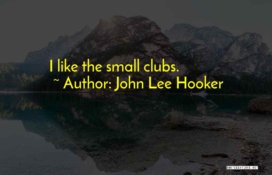 John Lee Hooker Quotes: I Like The Small Clubs.