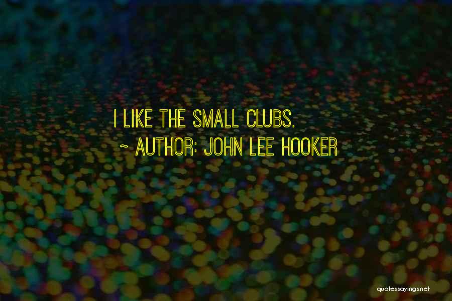 John Lee Hooker Quotes: I Like The Small Clubs.