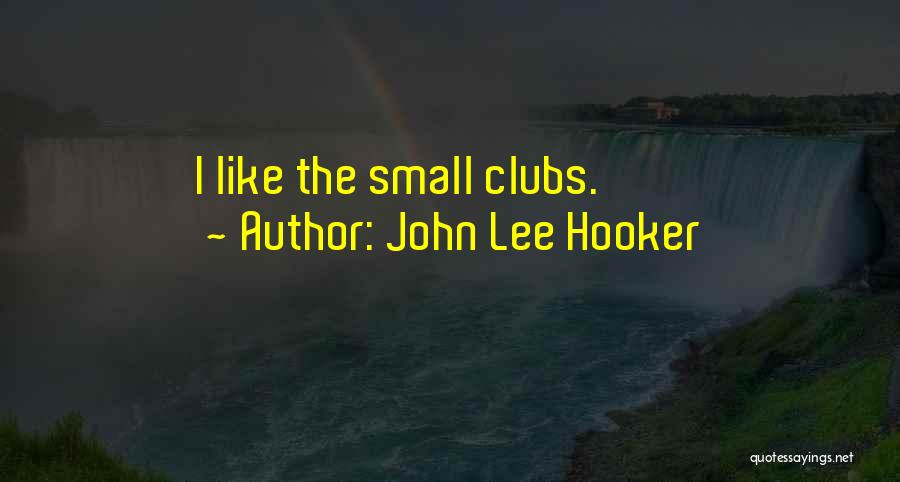 John Lee Hooker Quotes: I Like The Small Clubs.