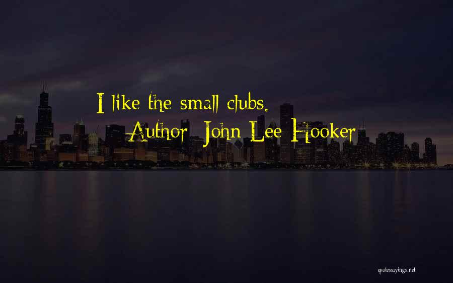 John Lee Hooker Quotes: I Like The Small Clubs.