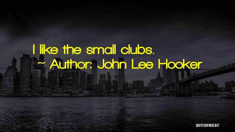 John Lee Hooker Quotes: I Like The Small Clubs.