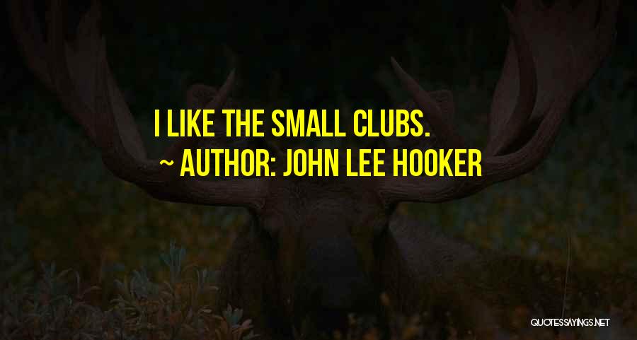 John Lee Hooker Quotes: I Like The Small Clubs.