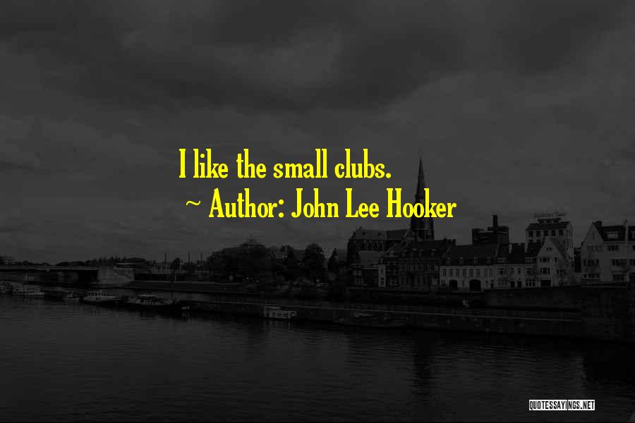 John Lee Hooker Quotes: I Like The Small Clubs.