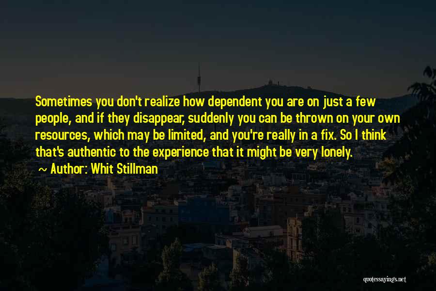 Whit Stillman Quotes: Sometimes You Don't Realize How Dependent You Are On Just A Few People, And If They Disappear, Suddenly You Can