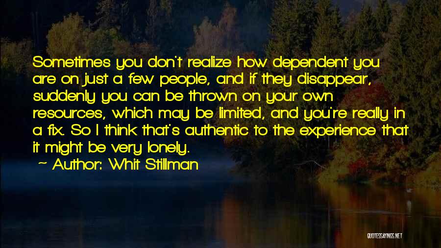 Whit Stillman Quotes: Sometimes You Don't Realize How Dependent You Are On Just A Few People, And If They Disappear, Suddenly You Can