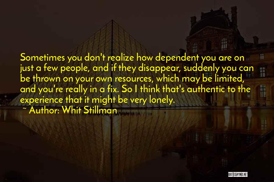 Whit Stillman Quotes: Sometimes You Don't Realize How Dependent You Are On Just A Few People, And If They Disappear, Suddenly You Can
