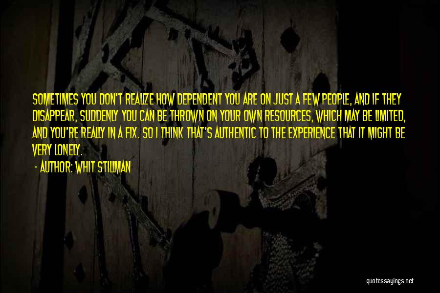 Whit Stillman Quotes: Sometimes You Don't Realize How Dependent You Are On Just A Few People, And If They Disappear, Suddenly You Can