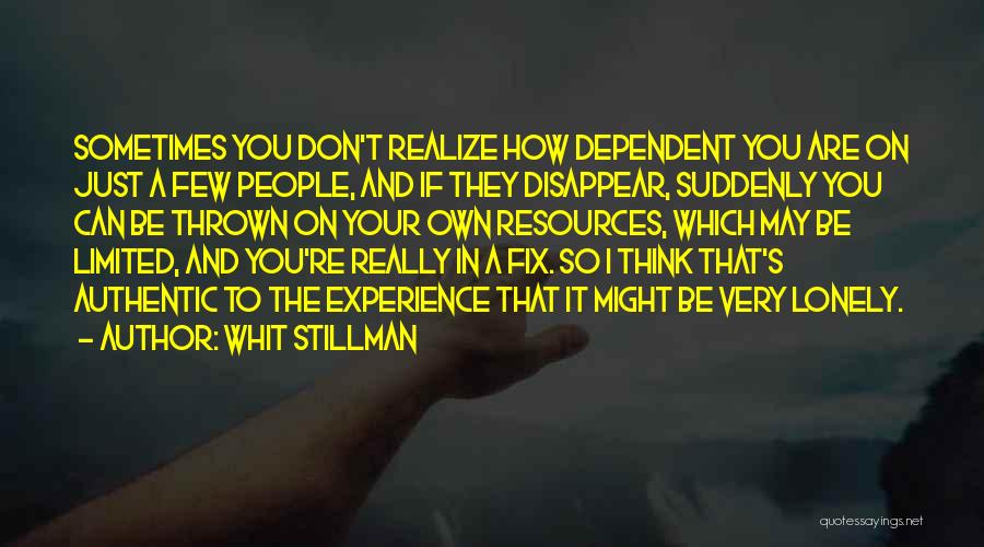 Whit Stillman Quotes: Sometimes You Don't Realize How Dependent You Are On Just A Few People, And If They Disappear, Suddenly You Can