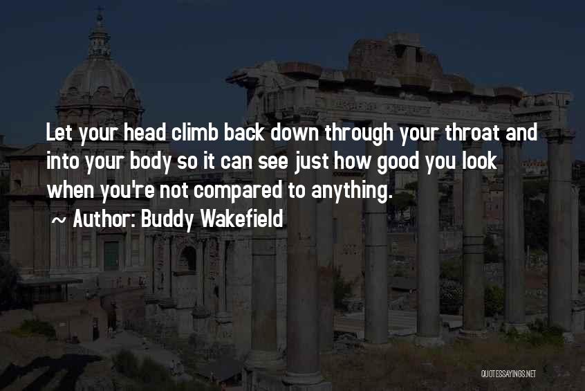 Buddy Wakefield Quotes: Let Your Head Climb Back Down Through Your Throat And Into Your Body So It Can See Just How Good