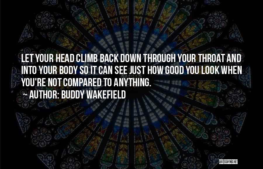 Buddy Wakefield Quotes: Let Your Head Climb Back Down Through Your Throat And Into Your Body So It Can See Just How Good