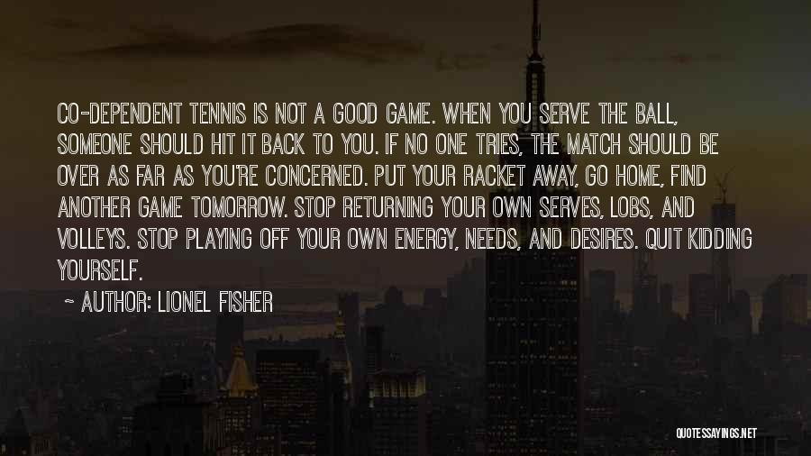 Lionel Fisher Quotes: Co-dependent Tennis Is Not A Good Game. When You Serve The Ball, Someone Should Hit It Back To You. If