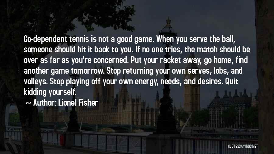 Lionel Fisher Quotes: Co-dependent Tennis Is Not A Good Game. When You Serve The Ball, Someone Should Hit It Back To You. If