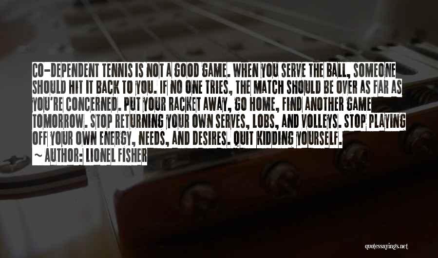 Lionel Fisher Quotes: Co-dependent Tennis Is Not A Good Game. When You Serve The Ball, Someone Should Hit It Back To You. If