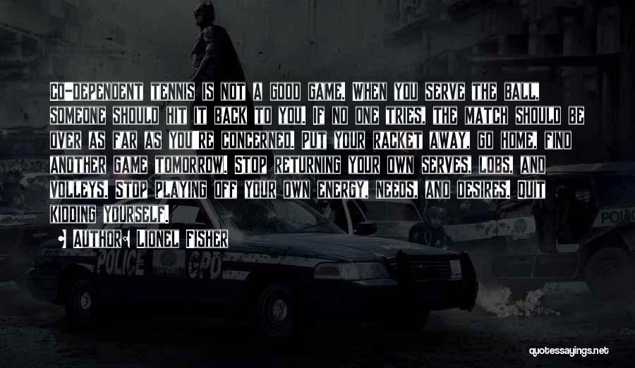 Lionel Fisher Quotes: Co-dependent Tennis Is Not A Good Game. When You Serve The Ball, Someone Should Hit It Back To You. If