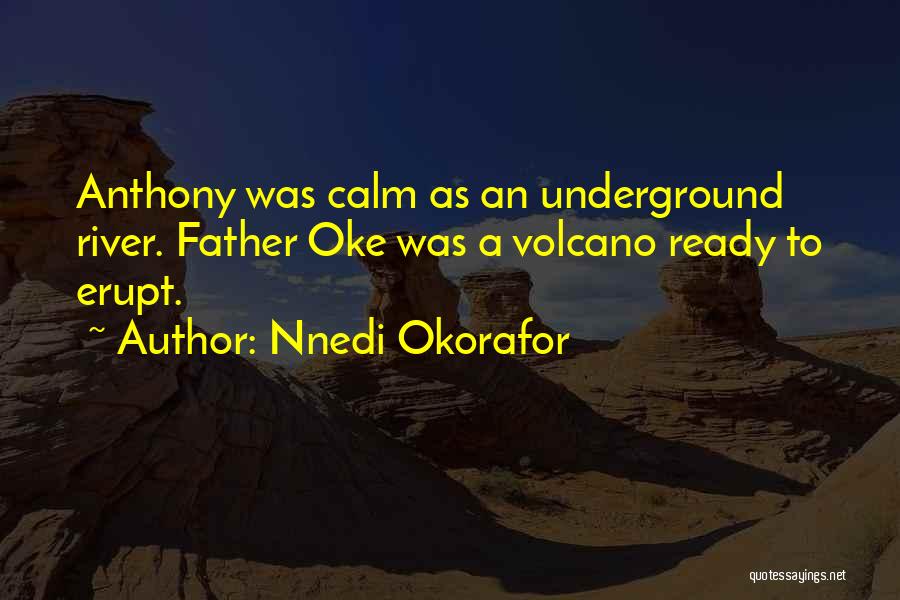 Nnedi Okorafor Quotes: Anthony Was Calm As An Underground River. Father Oke Was A Volcano Ready To Erupt.