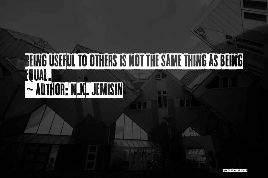 N.K. Jemisin Quotes: Being Useful To Others Is Not The Same Thing As Being Equal.
