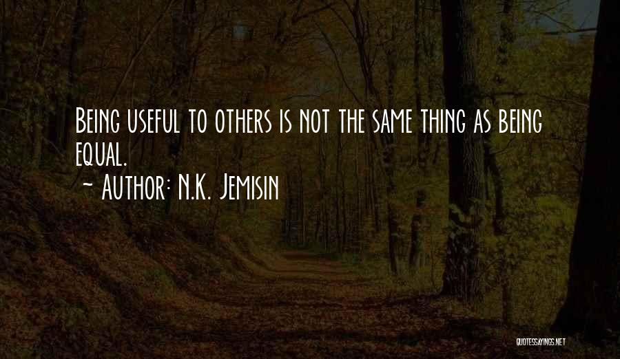 N.K. Jemisin Quotes: Being Useful To Others Is Not The Same Thing As Being Equal.