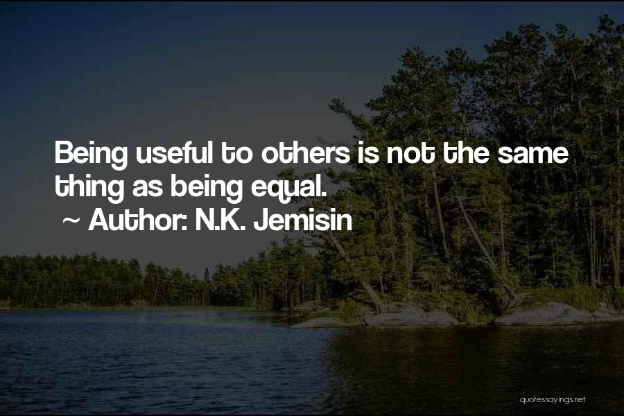 N.K. Jemisin Quotes: Being Useful To Others Is Not The Same Thing As Being Equal.