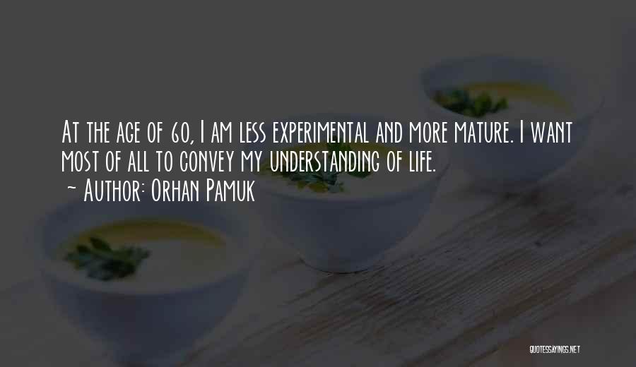 Orhan Pamuk Quotes: At The Age Of 60, I Am Less Experimental And More Mature. I Want Most Of All To Convey My