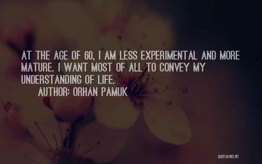 Orhan Pamuk Quotes: At The Age Of 60, I Am Less Experimental And More Mature. I Want Most Of All To Convey My