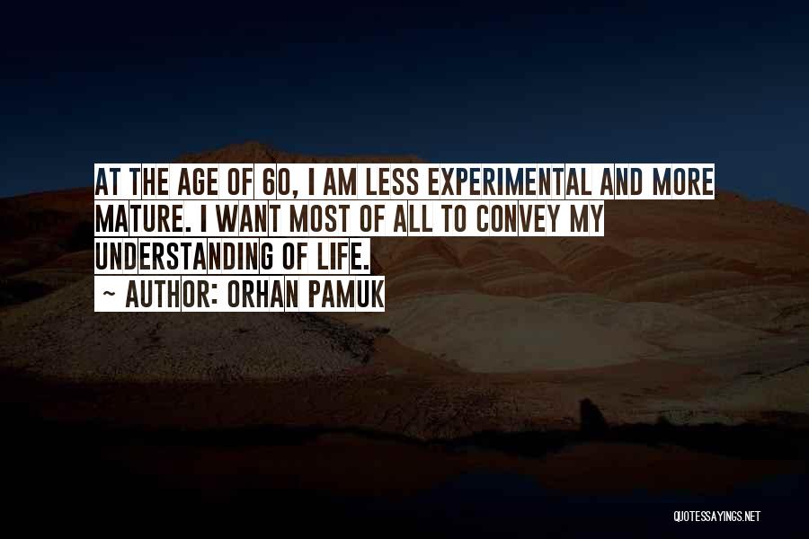 Orhan Pamuk Quotes: At The Age Of 60, I Am Less Experimental And More Mature. I Want Most Of All To Convey My