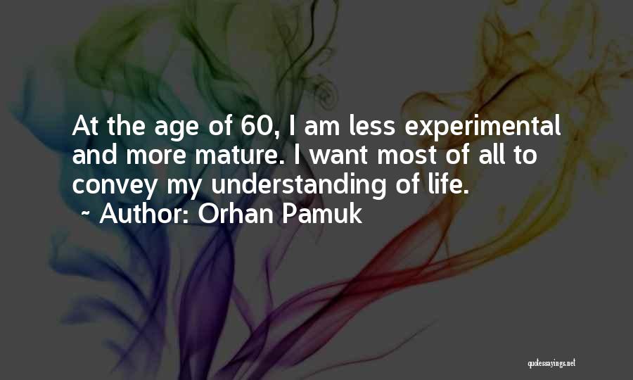 Orhan Pamuk Quotes: At The Age Of 60, I Am Less Experimental And More Mature. I Want Most Of All To Convey My