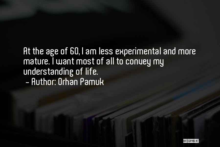 Orhan Pamuk Quotes: At The Age Of 60, I Am Less Experimental And More Mature. I Want Most Of All To Convey My