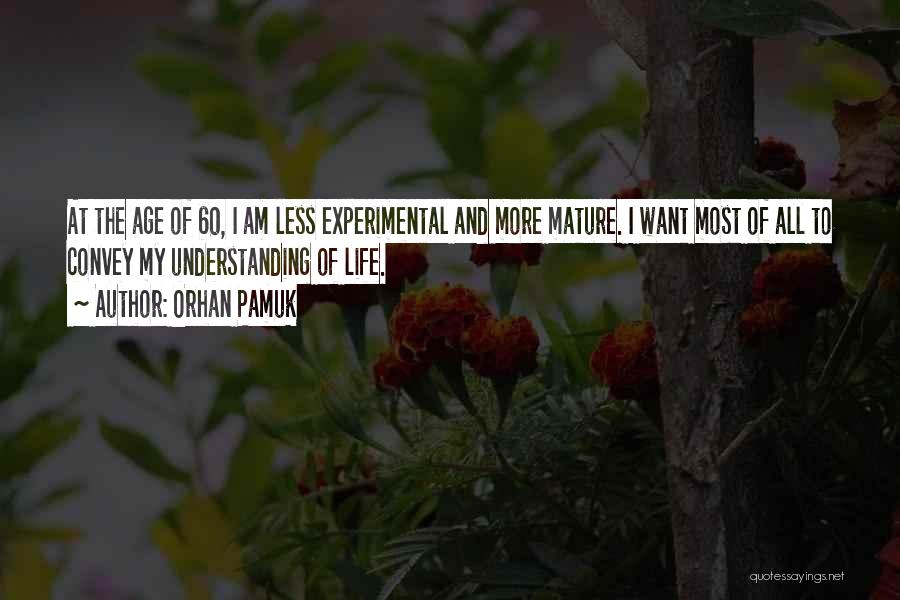 Orhan Pamuk Quotes: At The Age Of 60, I Am Less Experimental And More Mature. I Want Most Of All To Convey My