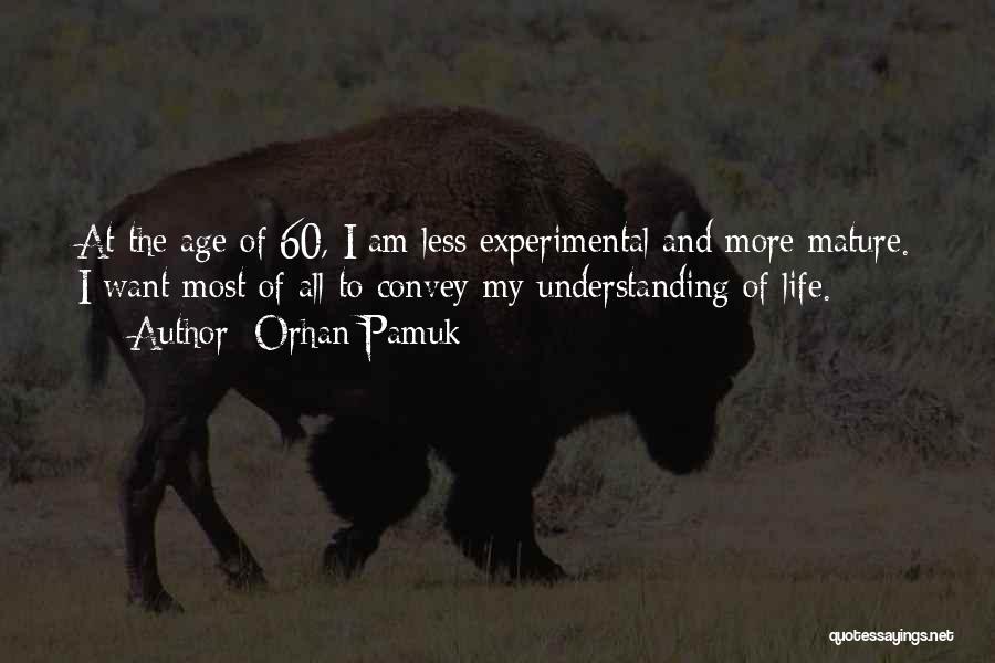 Orhan Pamuk Quotes: At The Age Of 60, I Am Less Experimental And More Mature. I Want Most Of All To Convey My