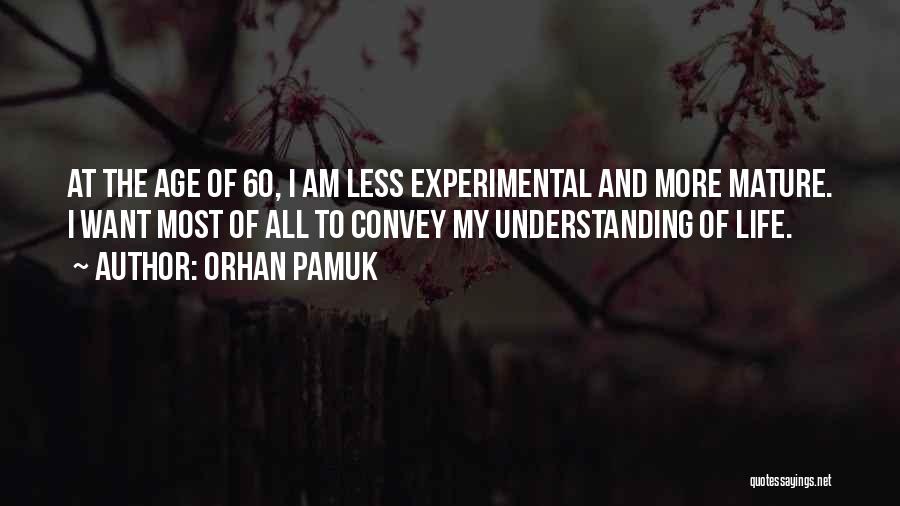 Orhan Pamuk Quotes: At The Age Of 60, I Am Less Experimental And More Mature. I Want Most Of All To Convey My