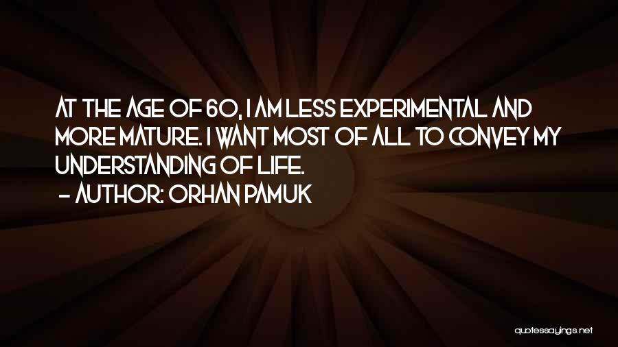 Orhan Pamuk Quotes: At The Age Of 60, I Am Less Experimental And More Mature. I Want Most Of All To Convey My