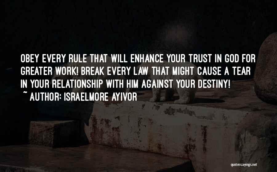 Israelmore Ayivor Quotes: Obey Every Rule That Will Enhance Your Trust In God For Greater Work! Break Every Law That Might Cause A