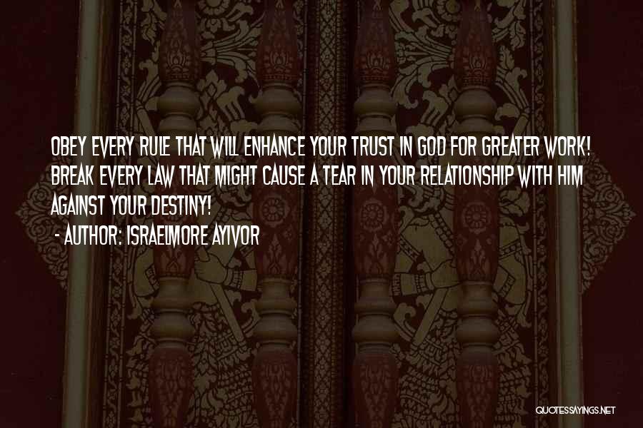 Israelmore Ayivor Quotes: Obey Every Rule That Will Enhance Your Trust In God For Greater Work! Break Every Law That Might Cause A